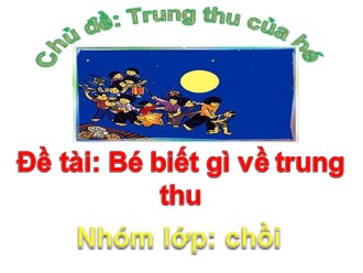 Giáo án điện tử Lớp Chồi - Chủ đề: Trung thu của bé - Đề tài: Bé biết gì về trung thu