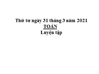 Bài giảng môn Toán học Lớp 5 - Bài: Luyện tập - Năm 2021