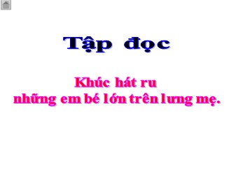 Bài giảng môn Tập đọc Lớp 4 - Tuần 23 - Bài: Khúc hát ru những em bé lớn trên lưng mẹ