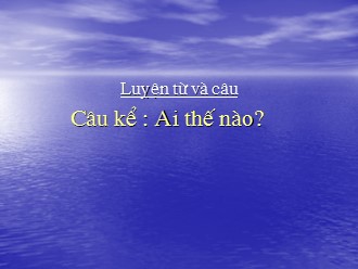 Bài giảng Tiếng Việt Lớp 4 - Luyện từ và câu - Câu kể: Ai thế nào?