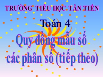 Bài giảng Toán Lớp 4 - Quy đồng mẫu số các phân số (tiếp theo) - Trường Tiểu học Tân Tiến