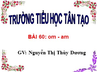 Bài giảng Học vần Lớp 1 - Bài 60: om, am - Nguyễn Thị Thùy Dương