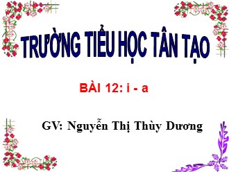 Bài giảng Tiếng Việt Lớp 1 - Bài 12: i, a - Nguyễn Thị Thùy Dương