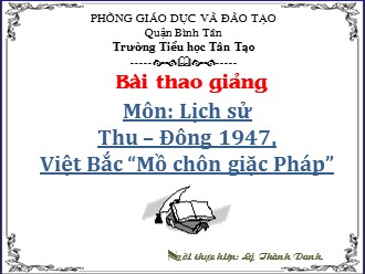 Bài giảng Lịch sử Lớp 5 - Bài: Thu - Đông 1947, Việt Bắc “Mồ chôn giặc Pháp” - Lý Thành Danh