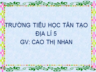 Bài giảng Địa lí Lớp 5 - Bài: Các nước láng giềng của Việt Nam - Cao Thị Nhan