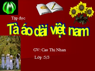 Bài giảng Tập đọc Lớp 5 - Bài: Tà áo dài Việt Nam - Cao Thị Nhan