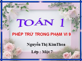 Bài giảng Toán Lớp 1 - Bài: Phép trừ trong phạm vi 9 - Nguyễn Thị Kim Thoa