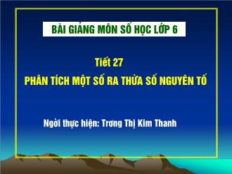 Bài giảng Toán Lớp 6 - Tiết 27: Phân tích một số ra thừa số nguyên tố - Trương Thị Kim Thanh