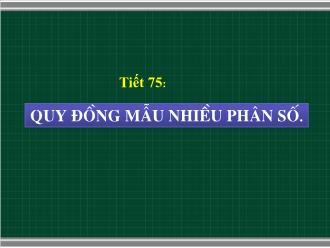 Bài giảng Toán Lớp 6 - Tiết 75: Quy đồng mẫu nhiều phân số