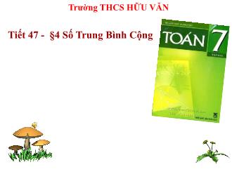 Bài giảng Đại số Lớp 7 - Chương 3 - Tiết 47, Bài 4: Số trung bình cộng - Trường THCS Hữu Văn