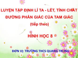 Bài giảng Hình học Lớp 8 - Chương III - Luyện tập: Định lí ta - lét. Tính chất đường phân giác của tam giác (tiếp theo) - Trường THCS Quang Trung