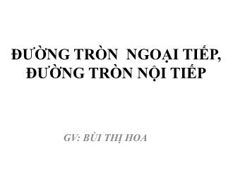 Bài giảng Hình học Lớp 9 - Bài: Đường tròn ngoại tiếp, đường tròn nội tiếp - Bùi Thị Hoa