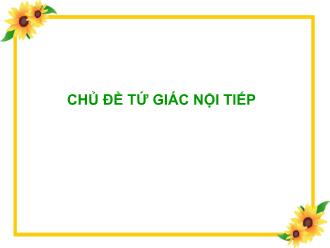 Bài giảng Hình học Lớp 9 - Chủ đề: Tứ giác nội tiếp