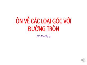 Bài giảng Toán Lớp 9 - Bài: Ôn về các loại góc với đường tròn - Đàm Thị Lý