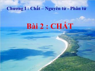 Bài giảng Hóa học 8 - Chương I: Chất, nguyên tử, phân tử - Bài 2: Chất