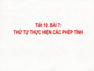 Bài giảng Toán 6 - Tiết 10 - Bài 7: Thứ tự thực hiện các phép tính