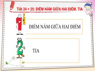 Bài giảng Toán 6 - Tiết 24 + 25: Điểm nằm giữa hai điểm, tia