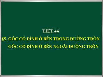Bài giảng Toán 9 - Tiết 44  - Bài 5: Góc có đỉnh ở bên trong đường tròn góc có đỉnh ở bên ngoài đường tròn
