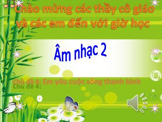 Bài giảng Âm nhạc 2 - Chủ đề 4: Em yêu cuộc sống Thanh Bình