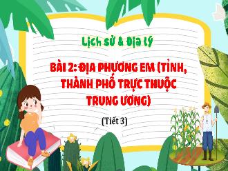 Bài giảng Lịch sử & Địa lý 4 - Bài 2: Địa phương em (Tỉnh, Thành phố trực thuộc Trung Ương) (Tiết 3)