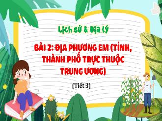 Bài giảng Lịch sử & Địa lý Lớp 4 - Bài 2: Địa phương em (tỉnh, Thành phố trực thuộc trung ương) (Tiết 3)