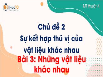 Bài giảng Mĩ thuật 4 - Chủ đề 2: Sự kết hợp thú vị của vật liệu khác nhau - Bài 3: Những vật liệu khác nhau