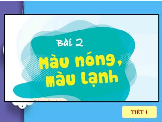 Bài giảng Mĩ thuật 4 Sách Cánh diều - Bài 2: Màu nóng, màu lạnh (Tiết 1+2)