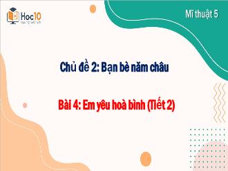 Bài giảng Mĩ thuật 5 - Chủ đề 2: Bạn bè năm châu - Bài 4: Em yêu Hòa Bình (Tiết 2)