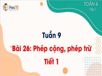 Bài giảng Toán 4 - Tuần 9 - Bài 26: Phép cộng, phép trừ (Tiết 1)